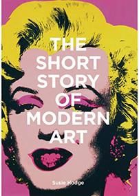 The Short Story of Modern Art (A Pocket Guide to Key Movements, Works, Themes, and Techniques) by Susie Hodge, 9781786273697