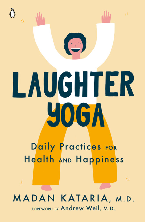 Laughter Yoga (Daily Practices for Health and Happiness) by Madan Kataria, M.D., Andrew Weil, M.D., 9780143134947