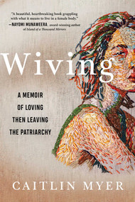 Wiving (A Memoir of Loving Then Leaving the Patriarchy) by Caitlin Myer, 9781950691470