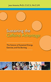 Sustaining the Caffeine Advantage (The Science of Sustained Energy, Exercise, and Fat Burning) by Jose Antonio, Ph.D., 9781681627878