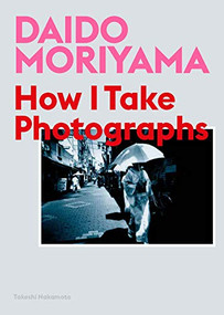 Daido Moriyama (How I Take Photographs) by Daido Moriyama, Takeshi Nakamoto, 9781786274243