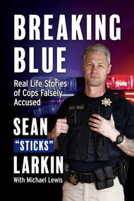 Breaking Blue (Real Life Stories of Cops Falsely Accused) by Sean "Sticks" Larkin, Mike Lewis, 9781950840076