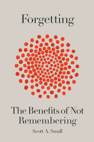 Forgetting (The Benefits of Not Remembering) by Scott A. Small, 9780593136195