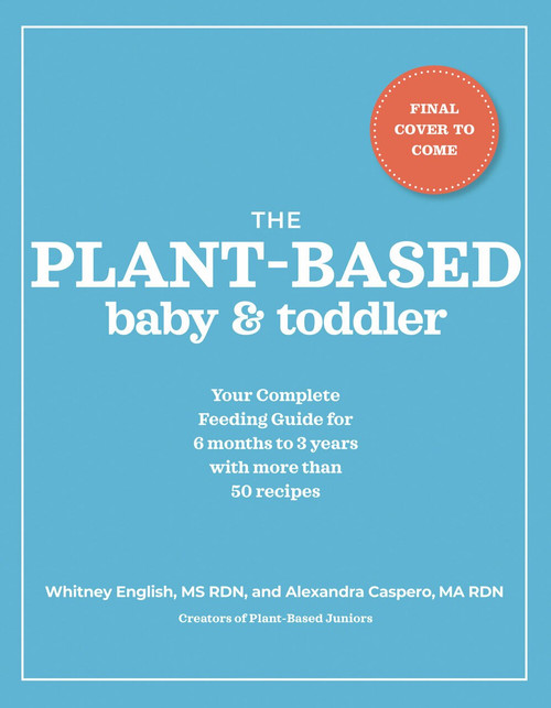 The Plant-Based Baby and Toddler (Your Complete Feeding Guide for 6 months to 3 years) by Alexandra Caspero MA RDN, Whitney English MS RDN, 9780593192115