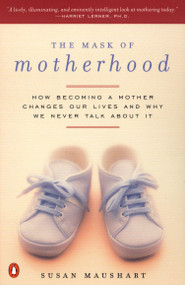 The Mask of Motherhood (How Becoming a Mother Changes Our Lives and Why We Never Talk About It) by Susan Maushart, 9780140291780