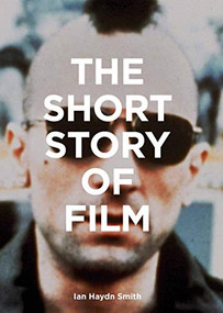 The Short Story of Film (A Pocket Guide to Key Genres, Films, Techniques and Movements) by Ian Hayden Smith, 9781786275639