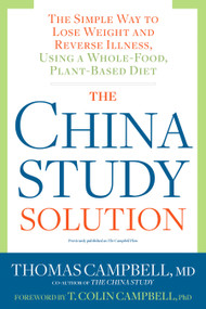 The China Study Solution (The Simple Way to Lose Weight and Reverse Illness, Using a Whole-Food, Plant-Based Diet) by Thomas Campbell, T. Colin Campbell, Ph.D., 9781623367572