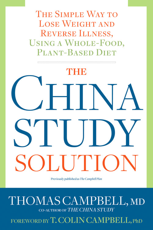 The China Study Solution (The Simple Way to Lose Weight and Reverse Illness, Using a Whole-Food, Plant-Based Diet) by Thomas Campbell, T. Colin Campbell, Ph.D., 9781623367572