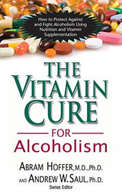 The Vitamin Cure for Alcoholism (Orthomolecular Treatment of Addictions) by Abram Hoffer, M.D., Ph.D., Andrew W Saul, 9781591202547