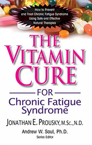 The Vitamin Cure for Chronic Fatigue Syndrome (How to Prevent and Treat Chronic Fatigue Syndrome Using Safe and Effective Natural Therapies) by Jonathan Prousky, Andrew W. Saul, 9781681628264