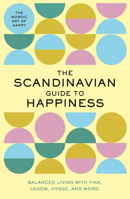 The Scandinavian Guide to Happiness (The Nordic Art of Happy & Balanced Living with Fika, Lagom, Hygge, and More!) by Editors of Whalen Book Works, 9781951511210