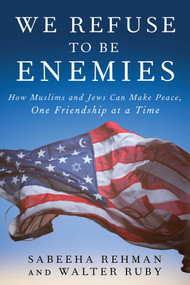 We Refuse to Be Enemies (How Muslims and Jews Can Make Peace, One Friendship at a Time) by Sabeeha Rehman, Walter Ruby, 9781951627331