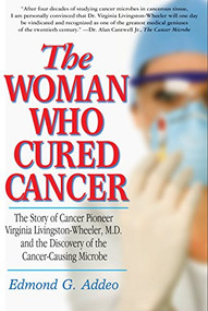 The Woman Who Cured Cancer (The Story of Cancer Pioneer Virginia Livingston-Wheeler, M.D., and the Discovery of the Cancer-Causing Microbe) by Edmond G. Addeo, 9781681628349