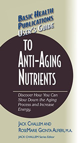 User's Guide to Anti-Aging Nutrients (Discover How You Can Slow Down the Aging Process and Increase Energy) by Jack Challem, Rosemarie Gionta Alfieri, 9781681628394