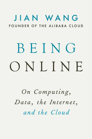 Being Online (On Computing, Data, the Internet, and the Cloud) by Jian Wang, Jack Ma, 9781951627799