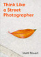 Think Like a Street Photographer (How to Think Like a Street Photographer) by Matt Stuart, 9781786277282