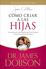Cómo criar a las hijas (Consejos prácticos para aquellos que están formando a la próxima generación de mujeres) (Spanish Edition) by James C. Dobson, 9781414336039