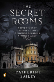 The Secret Rooms (A True Story of a Haunted Castle, a Plotting Duchess, and a Family Secret) by Catherine Bailey, 9780143124733