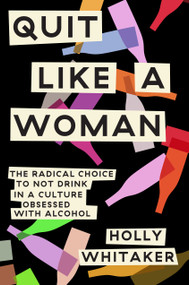 Quit Like a Woman (The Radical Choice to Not Drink in a Culture Obsessed with Alcohol) by Holly Whitaker, 9781984825056