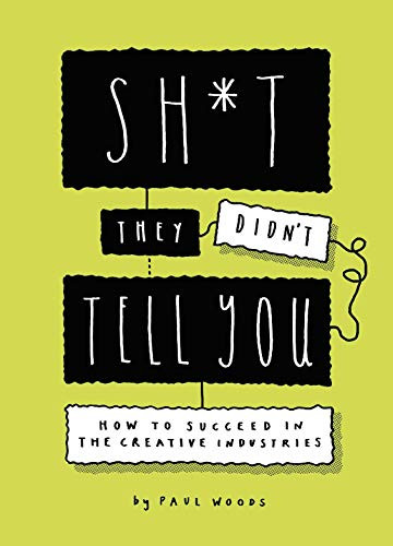 Sh*t They Didn't Tell You (How to Succeed in the Creative Industries) by Paul Woods, 9781786279538