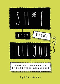 Sh*t They Didn't Tell You (How to Succeed in the Creative Industries) by Paul Woods, 9781786279538