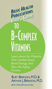 User's Guide to the B-Complex Vitamins (Learn about the Vitamins That Combat Stress, Boost Energy, and Slow the Aging Process.) by Burt Berkson, Arthur J. Berkson, 9781681628776