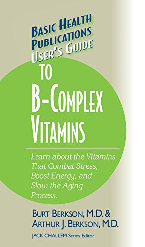 User's Guide to the B-Complex Vitamins (Learn about the Vitamins That Combat Stress, Boost Energy, and Slow the Aging Process.) by Burt Berkson, Arthur J. Berkson, 9781681628776