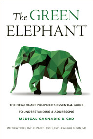 The Green Elephant (The Healthcare Provider's Essential Guide to Understanding and Addressing Medical Cannabis and CBD) by Matthew Fogel, Elizabeth Fogel, Jean-Paul Dedam, 9781578268733