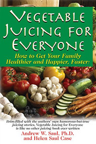 Vegetable Juicing for Everyone (How to Get Your Family Healther and Happier, Faster!) by Andrew W. Saul, Ph.D., Helen Saul Case, 9781591202950