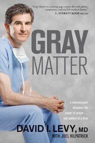 Gray Matter (A Neurosurgeon Discovers the Power of Prayer . . . One Patient at a Time) by David Levy, Joel Kilpatrick, 9781414339757