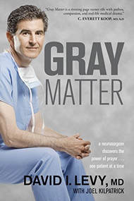 Gray Matter (A Neurosurgeon Discovers the Power of Prayer . . . One Patient at a Time) by David Levy, Joel Kilpatrick, 9781414339757