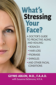 What's Stressing Your Face (A Doctor's Guide to Proactive Aging and Healing: Rosacea, Hair Loss, Psoriasis, Shingles and Other Facial Conditions) by Glynis Ablon, 9781591203773