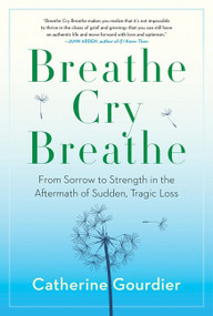Breathe Cry Breathe (From Sorrow to Strength in the Aftermath of Sudden, Tragic Loss) by Catherine Gourdier, 9781443461191