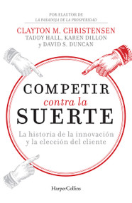 Competir contra la suerte (Competing Against Luck - Spanish Editi (The Story of Innovation and Customer Choice) by Clayton Christensen, 9786075620411