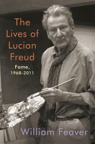 The Lives of Lucian Freud: Fame (1968-2011) by William Feaver, 9780525657668