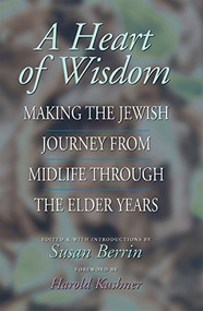 A Heart of Wisdom (Making the Jewish Journey from Midlife through the Elder Years) by Susan Berrin, Rabbi Harold S. Kushner, 9781580230513