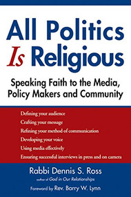 All Politics Is Religious (Speaking Faith to the Media, Policy Makers and Community) by Rabbi Dennis S. Ross, Rev. Barry W. Lynn, 9781681629735