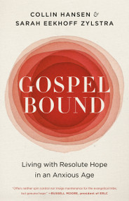 Gospelbound (Living with Resolute Hope in an Anxious Age) by Collin Hansen, Sarah Eekhoff Zylstra, 9780593193570