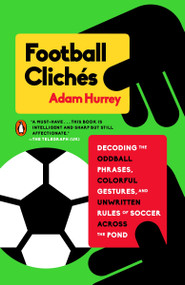 Football Clichés (Decoding the Oddball Phrases, Colorful Gestures, and Unwritten Rules of Soccer Across the Pond) by Adam Hurrey, 9780143128526