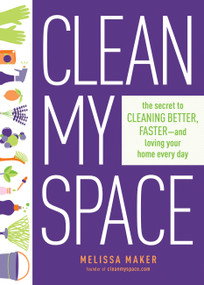 Clean My Space (The Secret to Cleaning Better, Faster, and Loving Your Home Every Day) by Melissa Maker, 9780735214668