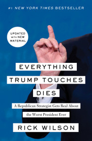 Everything Trump Touches Dies (A Republican Strategist Gets Real About the Worst President Ever) by Rick Wilson, 9781982103149