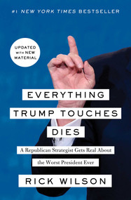 Everything Trump Touches Dies (A Republican Strategist Gets Real About the Worst President Ever) by Rick Wilson, 9781982103149