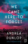 We Came Here to Forget (A Novel) by Andrea Dunlop, 9781982103439