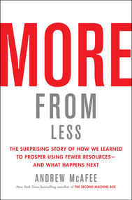 More from Less (The Surprising Story of How We Learned to Prosper Using Fewer Resources-and What Happens Next) by Andrew McAfee, 9781982103576