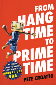 From Hang Time to Prime Time (Business, Entertainment, and the Birth of the Modern-Day NBA) by Pete Croatto, 9781982103958