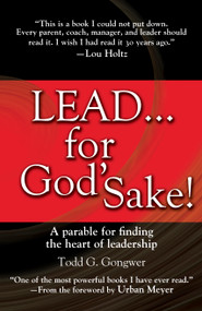 Lead . . . for God's Sake! (A Parable for Finding the Heart of Leadership) by Todd Gongwer, Urban Meyer, 9781414370552