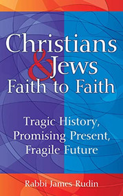 Christians & Jews-Faith to Faith (Tragic History, Promising Present, Fragile Future) by Rabbi James Rudin, 9781580234320