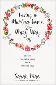 Having a Martha Home the Mary Way (31 Days to a Clean House and a Satisfied Soul) by Sarah Mae, 9781414372624