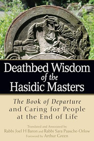 Deathbed Wisdom of the Hasidic Masters (The Book of Departure and Caring for People at the End of Life) by Rabbi Joel H Baron, Rabbi Sara Paasche-Orlow, Dr. Arthur Green, 9781683360230