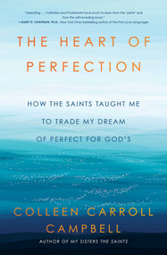The Heart of Perfection (How the Saints Taught Me to Trade My Dream of Perfect for God's) by Colleen Carroll Campbell, 9781982106171